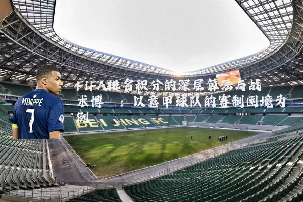 FIFA排名积分的深层算法与战术博弈:以意甲球队的赛制困境为例