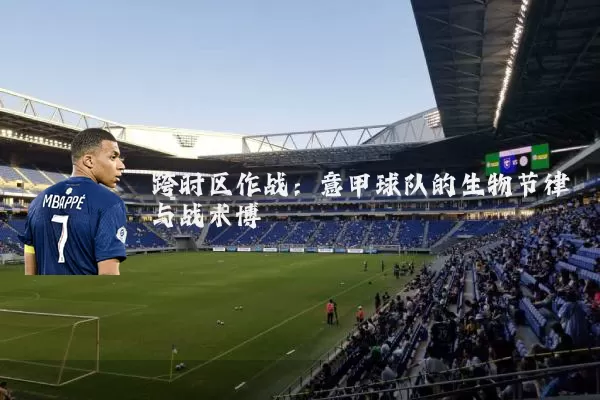 跨时区作战:意甲球队的生物节律与战术博弈