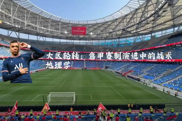 大区轮转：意甲赛制演进中的战术地理学