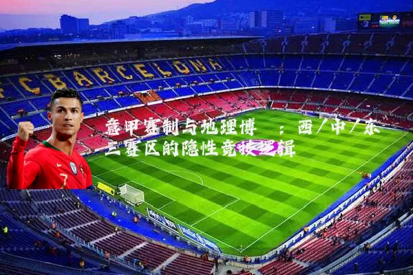 意甲赛制与地理博弈：西/中/东三赛区的隐性竞技逻辑