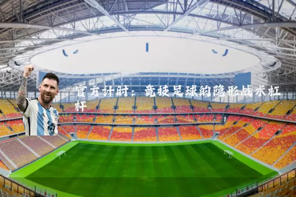 官方计时:竞技足球的隐形战术杠杆