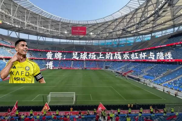 黄牌:足球场上的战术杠杆与隐性博弈