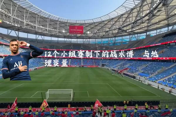 12个小组赛制下的战术博弈与地理变量