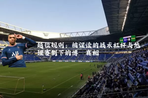 越位规则：被误读的战术杠杆与地理赛制下的博弈真相