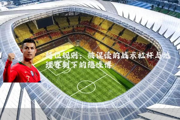 越位规则:被误读的战术杠杆与地理赛制下的隐性博弈