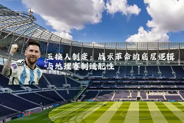 五换人制度：战术革命的底层逻辑与地理赛制适配性