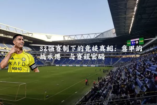 32强赛制下的竞技真相：意甲的战术博弈与赛程密码