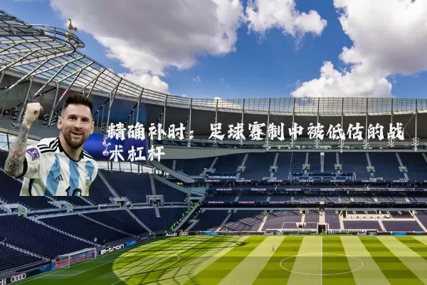 精确补时：足球赛制中被低估的战术杠杆