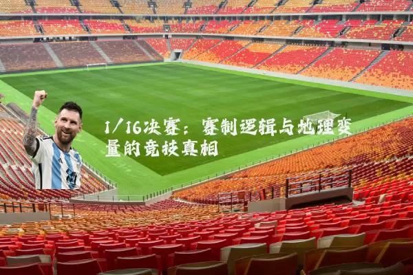 1/16决赛:赛制逻辑与地理变量的竞技真相