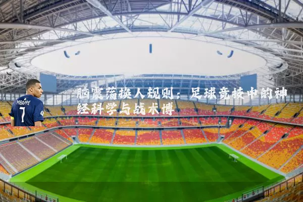 脑震荡换人规则:足球竞技中的神经科学与战术博弈