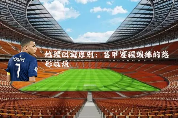 地理回避原则:意甲赛程编排的隐形战场