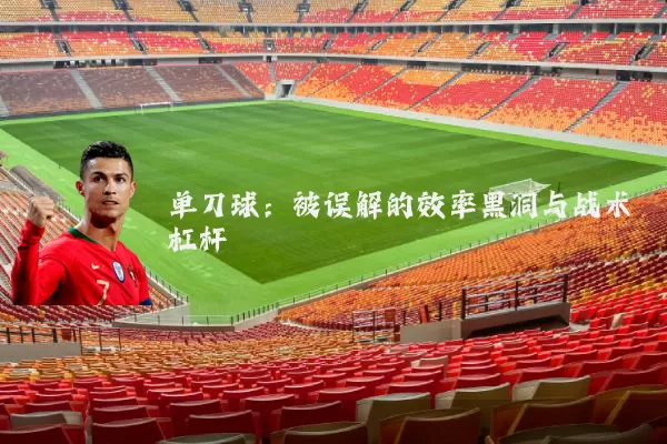 单刀球：被误解的效率黑洞与战术杠杆