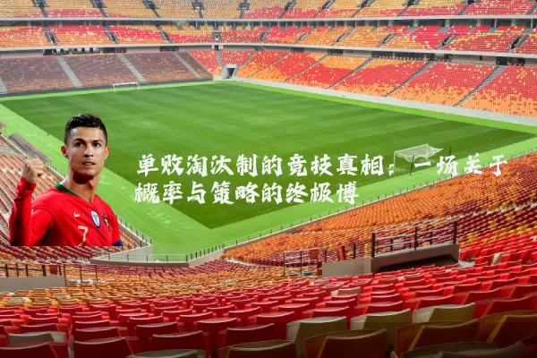 单败淘汰制的竞技真相：一场关于概率与策略的终极博弈